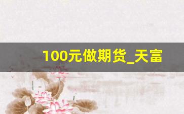 100元做期货_天富期货
