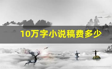10万字小说稿费多少钱_如何靠写作月入五万