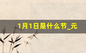 1月1日是什么节_元旦节的由来50字