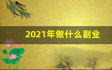 2021年做什么副业好