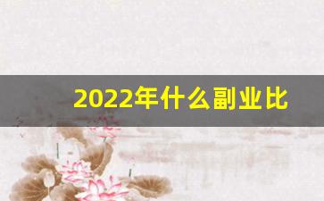 2022年什么副业比较挣钱_2022年哪个行业