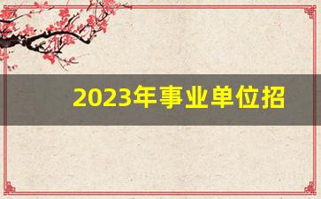 2023年事业单位招聘岗位表_部队文职2023招考岗位条件