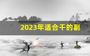 2023年适合干的副业