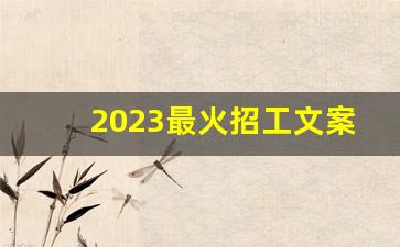 2023最火招工文案_招人在哪里招最快