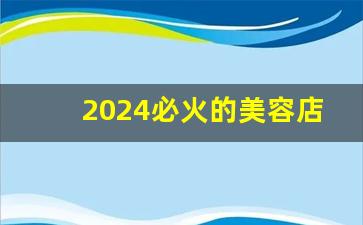 2024必火的美容店名字_过目不忘的美容院名字