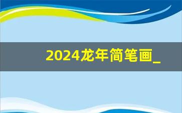2024龙年简笔画_10岁～12岁画龙