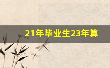 21年毕业生23年算应届毕业生吗_22年毕业算应届生吗