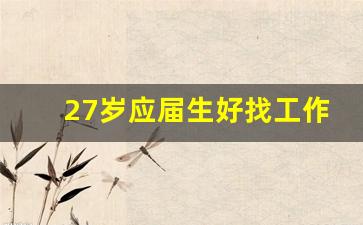 27岁应届生好找工作吗_非应届生怎么找工作