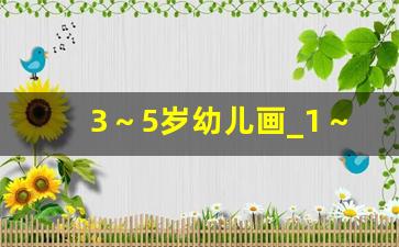 3～5岁幼儿画_1～6岁画画