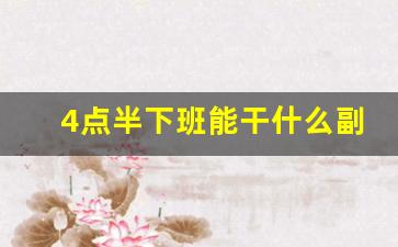 4点半下班能干什么副业_下班后的100种副业