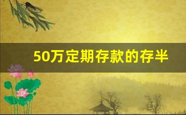 50万定期存款的存半年利息怎么算_每个月定期存款怎么存