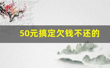 50元搞定欠钱不还的人
