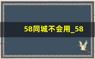 58同城不会用_58同城找工作好用吗
