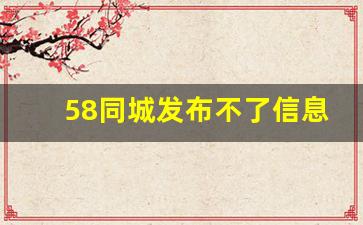58同城发布不了信息了吗_58同城发布招聘