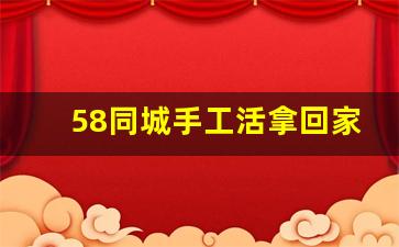 58同城手工活拿回家做