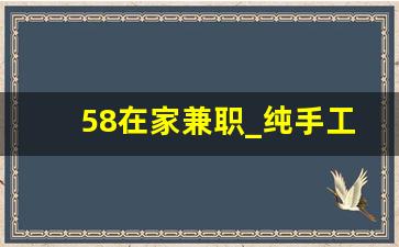 58在家兼职_纯手工活150一天在家做