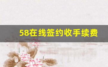 58在线签约收手续费吗