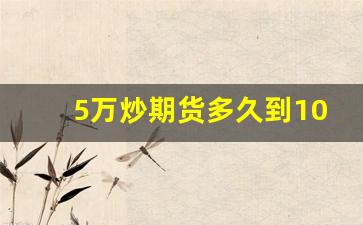 5万炒期货多久到100万_一万做期货多久到一百万