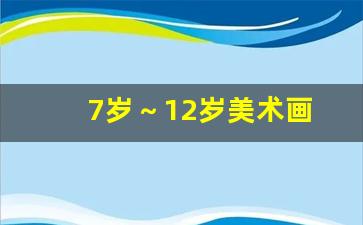 7岁～12岁美术画