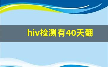 hiv检测有40天翻车的嘛