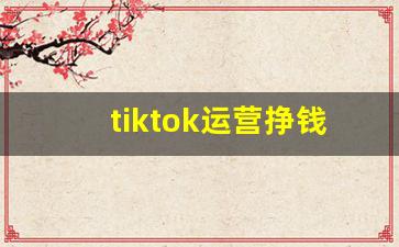 tiktok运营挣钱吗_怎么看tiktok
