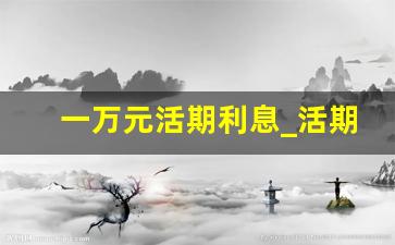 一万元活期利息_活期利息怎么计算