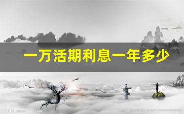 一万活期利息一年多少_2023年银行活期利率表
