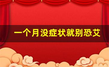 一个月没症状就别恐艾了_艾滋病10天绝对有的症状