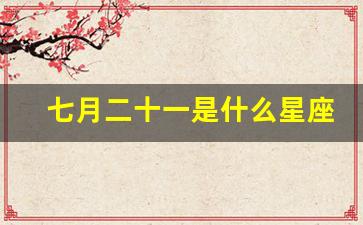 七月二十一是什么星座_七月二十一号是什么节日