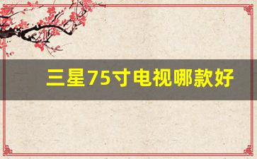 三星75寸电视哪款好