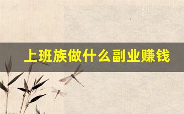 上班族做什么副业赚钱_当前最火的副业赚钱