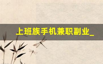 上班族手机兼职副业_上班兼职两不误的副业