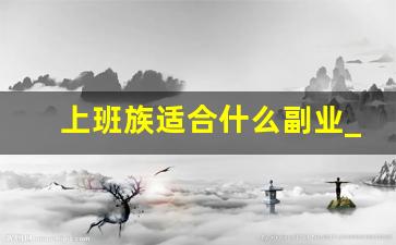 上班族适合什么副业_在家能做的副业