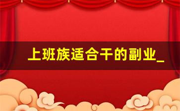 上班族适合干的副业_上班族可以做哪些副业