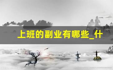 上班的副业有哪些_什么副业适合上班族