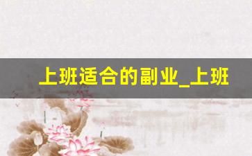 上班适合的副业_上班族最适合的兼职