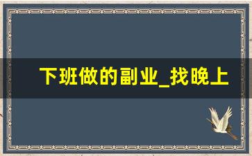 下班做的副业_找晚上6点到10点的兼职