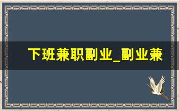 下班兼职副业_副业兼职什么靠谱一点