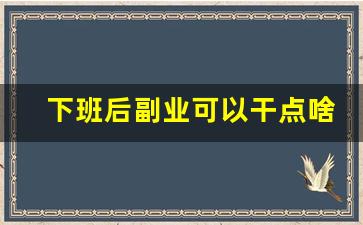 下班后副业可以干点啥_如何开展副业