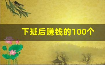 下班后赚钱的100个副业_在家待着干点啥能挣钱