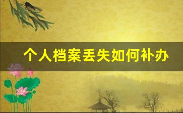 个人档案丢失如何补办_三十年前的档案丢失了怎么补