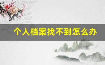 个人档案找不到怎么办_档案丢了怎么办能补吗