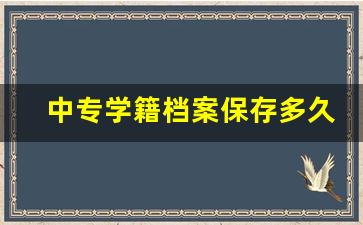 中专学籍档案保存多久_中专毕业证学校会保存几年
