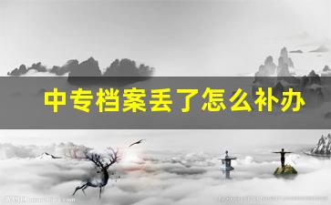 中专档案丢了怎么补办