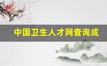 中国卫生人才网查询成绩_中国人才网护士资格证查询