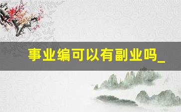 事业编可以有副业吗_事业编服务期内可以辞职吗