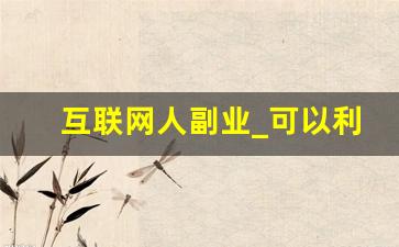 互联网人副业_可以利用网络做什么副业