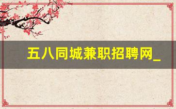 五八同城兼职招聘网_同城兼职平台有哪些