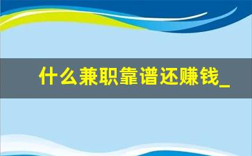 什么兼职靠谱还赚钱_兼职什么比较靠谱