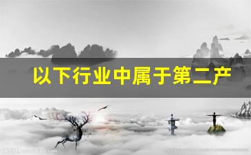 以下行业中属于第二产业的是